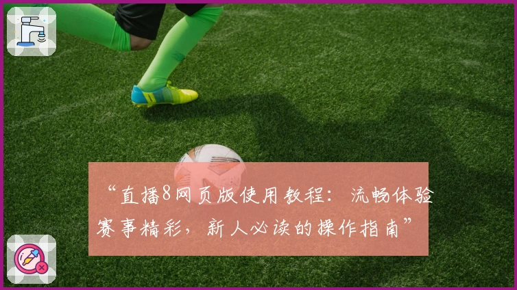 “直播8网页版使用教程：流畅体验赛事精彩，新人必读的操作指南”