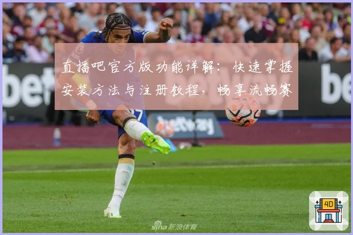 直播吧官方版功能详解：快速掌握安装方法与注册教程，畅享流畅赛事直播体验