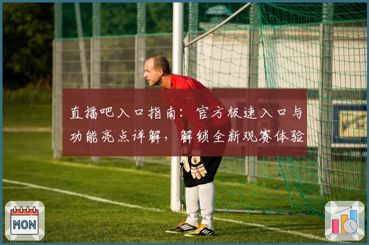 直播吧入口指南：官方极速入口与功能亮点详解，解锁全新观赛体验