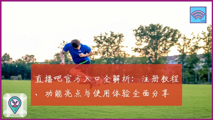 直播吧官方入口全解析：注册教程、功能亮点与使用体验全面分享