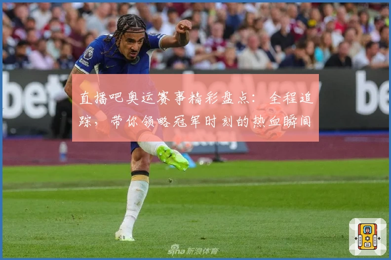 直播吧奥运赛事精彩盘点：全程追踪，带你领略冠军时刻的热血瞬间