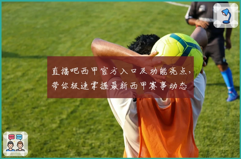 直播吧西甲官方入口及功能亮点，带你极速掌握最新西甲赛事动态