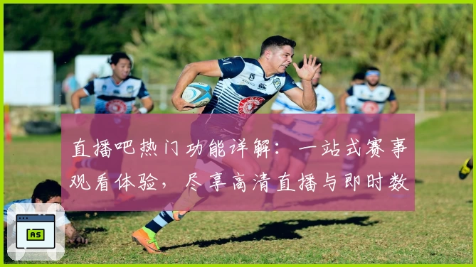 直播吧热门功能详解：一站式赛事观看体验，尽享高清直播与即时数据分析