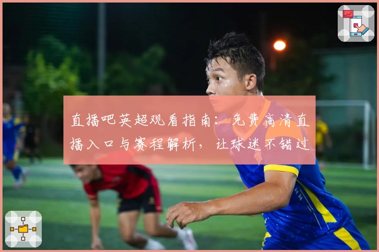 直播吧英超观看指南：免费高清直播入口与赛程解析，让球迷不错过每一场精彩比赛