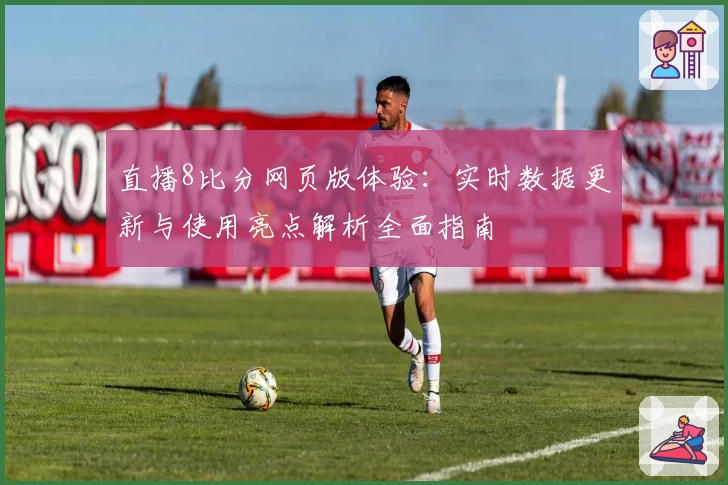 直播8比分网页版体验：实时数据更新与使用亮点解析全面指南