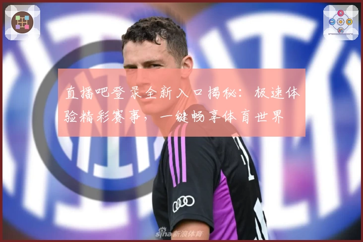 直播吧登录全新入口揭秘：极速体验精彩赛事，一键畅享体育世界