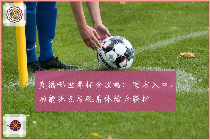 直播吧世界杯全攻略：官方入口、功能亮点与观看体验全解析