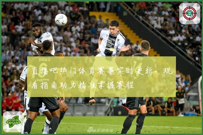 直播吧热门体育赛事实时更新,观看指南助力精准掌握赛程