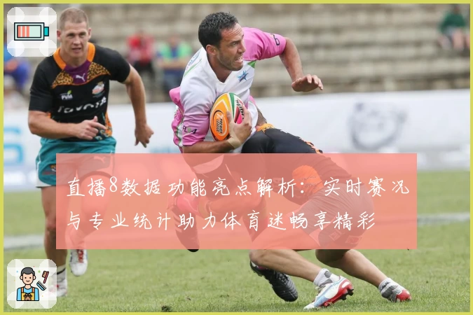 直播8数据功能亮点解析：实时赛况与专业统计助力体育迷畅享精彩