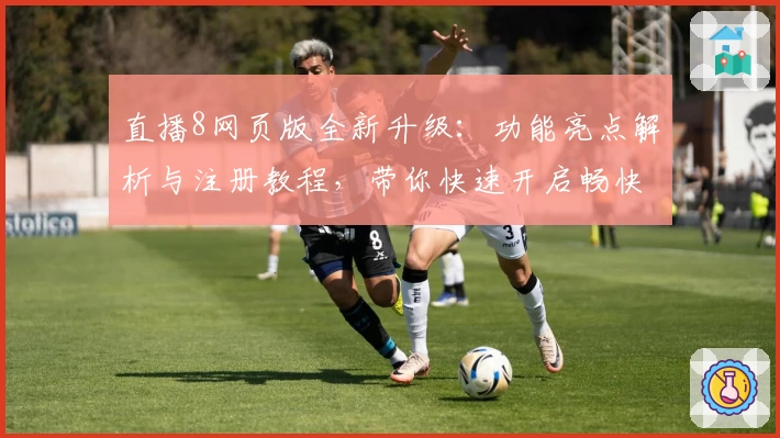 直播8网页版全新升级：功能亮点解析与注册教程，带你快速开启畅快观赛体验
