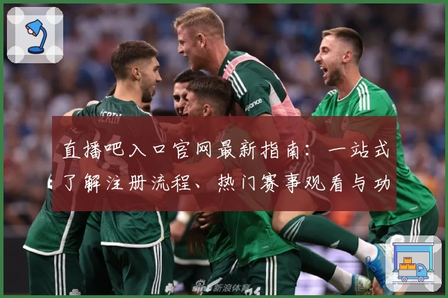 直播吧入口官网最新指南：一站式了解注册流程、热门赛事观看与功能亮点