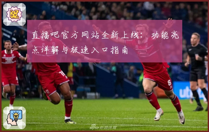 直播吧官方网站全新上线：功能亮点详解与极速入口指南