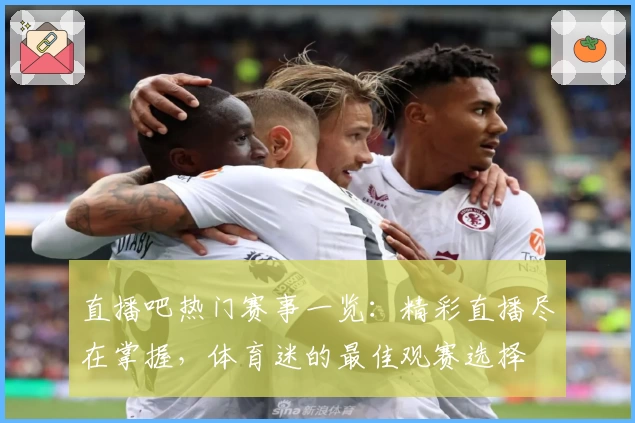 直播吧热门赛事一览：精彩直播尽在掌握，体育迷的最佳观赛选择