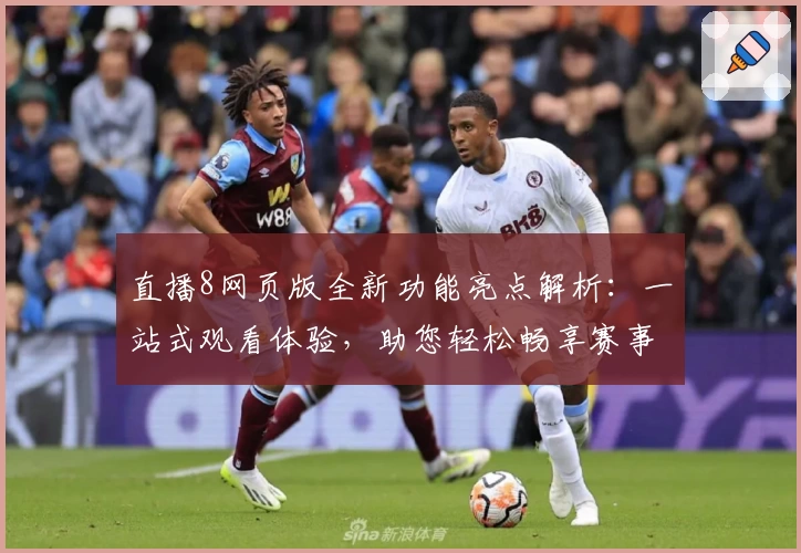 直播8网页版全新功能亮点解析：一站式观看体验，助您轻松畅享赛事精彩瞬间