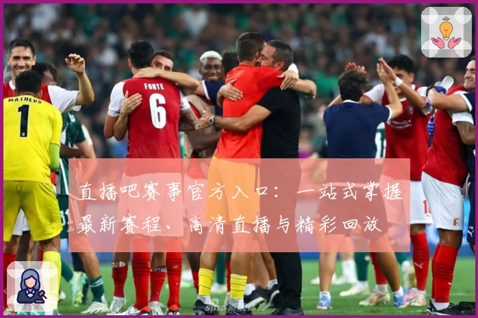 直播吧赛事官方入口:一站式掌握最新赛程、高清直播与精彩回放