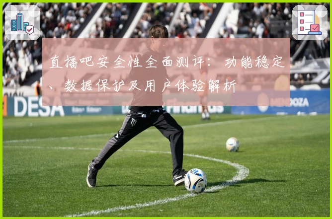 直播吧安全性全面测评：功能稳定、数据保护及用户体验解析