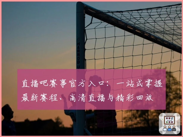 直播吧赛事官方入口：一站式掌握最新赛程、高清直播与精彩回放