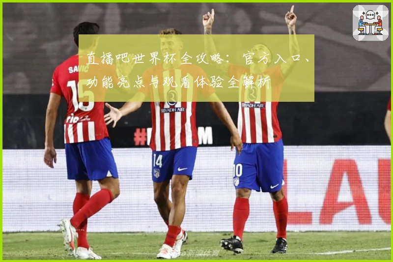 直播吧世界杯全攻略：官方入口、功能亮点与观看体验全解析