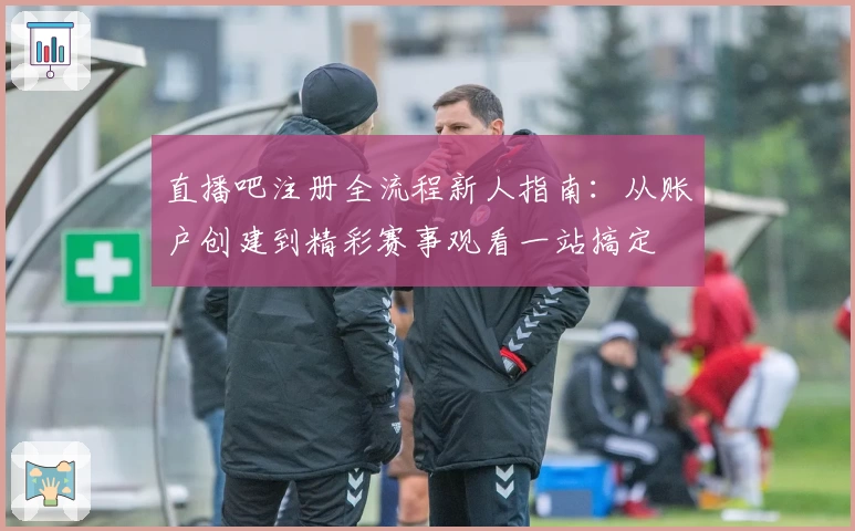 直播吧注册全流程新人指南：从账户创建到精彩赛事观看一站搞定