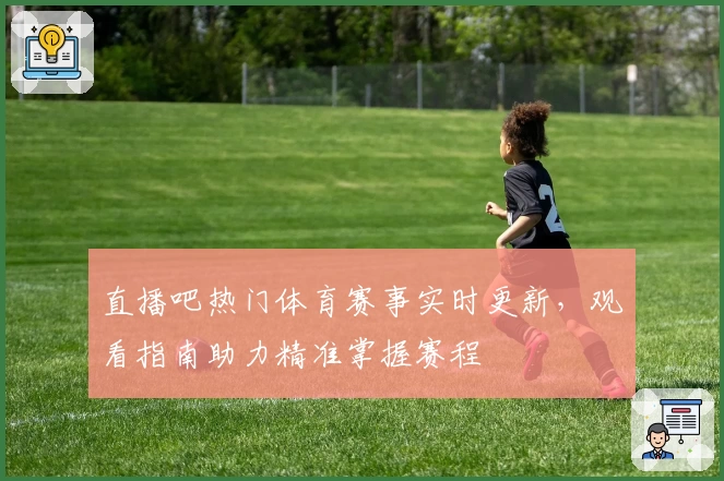 直播吧热门体育赛事实时更新，观看指南助力精准掌握赛程