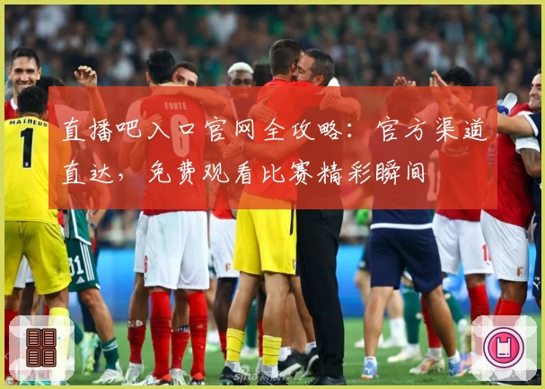 直播吧入口官网全攻略：官方渠道直达，免费观看比赛精彩瞬间