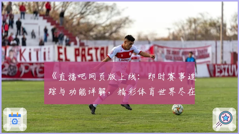 《直播吧网页版上线：即时赛事追踪与功能详解，精彩体育世界尽在掌握》