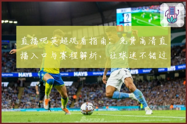 直播吧英超观看指南：免费高清直播入口与赛程解析，让球迷不错过每一场精彩比赛