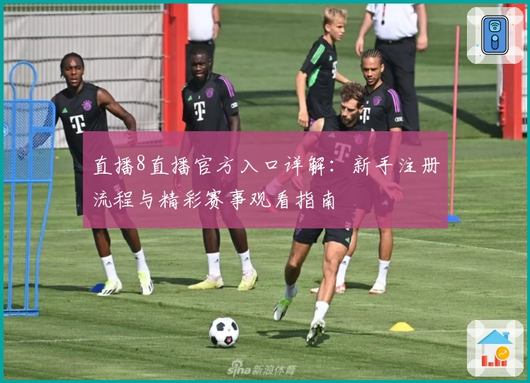 直播8直播官方入口详解：新手注册流程与精彩赛事观看指南