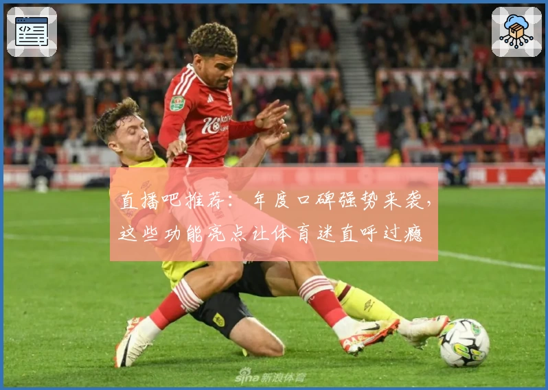 直播吧推荐：年度口碑强势来袭，这些功能亮点让体育迷直呼过瘾