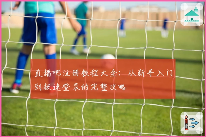 直播吧注册教程大全：从新手入门到极速登录的完整攻略
