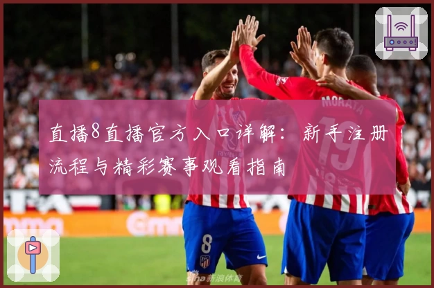 直播8直播官方入口详解：新手注册流程与精彩赛事观看指南
