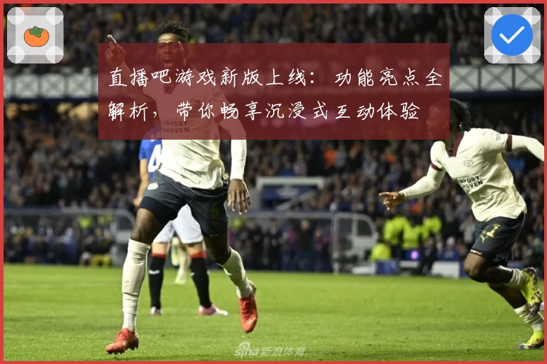直播吧游戏新版上线:功能亮点全解析,带你畅享沉浸式互动体验