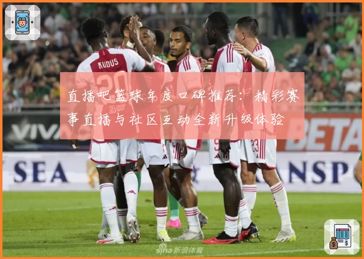 直播吧篮球年度口碑推荐:精彩赛事直播与社区互动全新升级体验