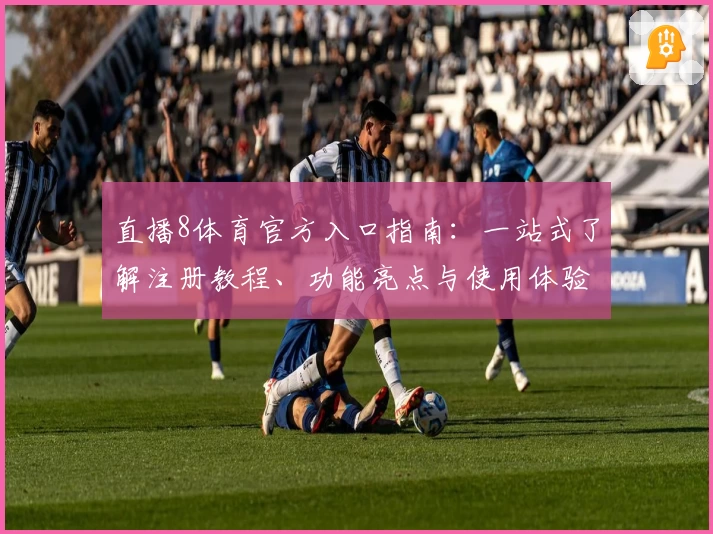 直播8体育官方入口指南：一站式了解注册教程、功能亮点与使用体验