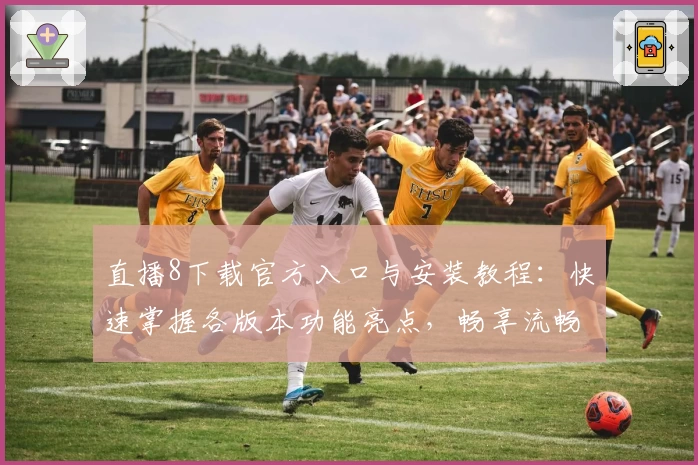 直播8下载官方入口与安装教程：快速掌握各版本功能亮点，畅享流畅观看体验