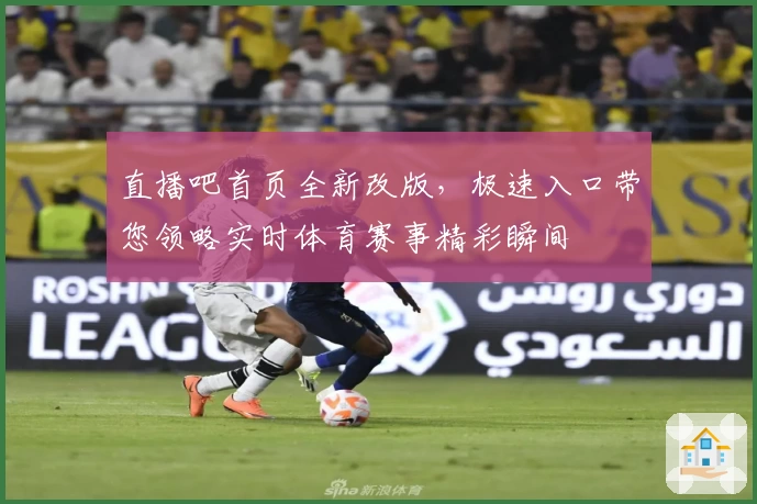 直播吧首页全新改版，极速入口带您领略实时体育赛事精彩瞬间