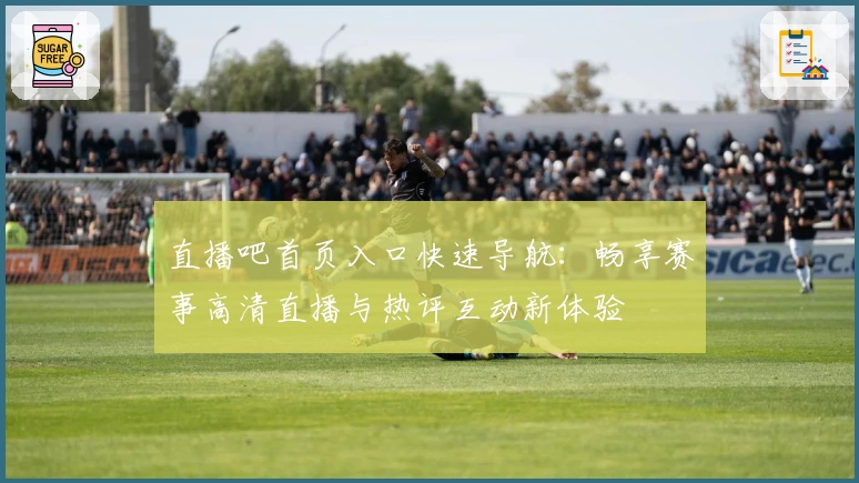 直播吧首页入口快速导航：畅享赛事高清直播与热评互动新体验