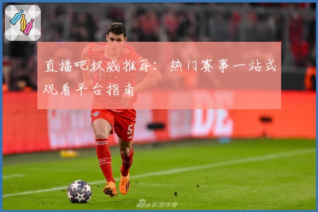 直播吧权威推荐：热门赛事一站式观看平台指南