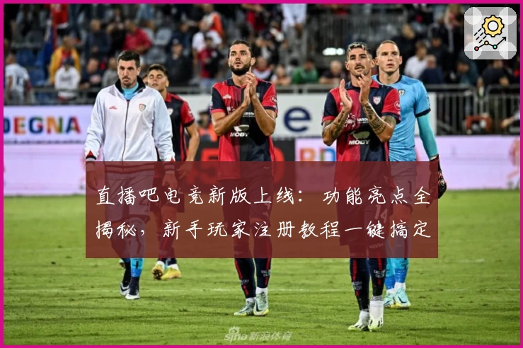 直播吧电竞新版上线：功能亮点全揭秘，新手玩家注册教程一键搞定