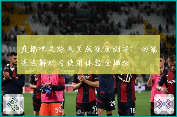 直播吧足球网页版深度测评：功能亮点解析与使用体验全揭秘