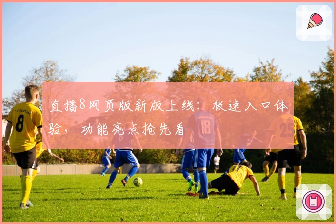 直播8网页版新版上线：极速入口体验，功能亮点抢先看