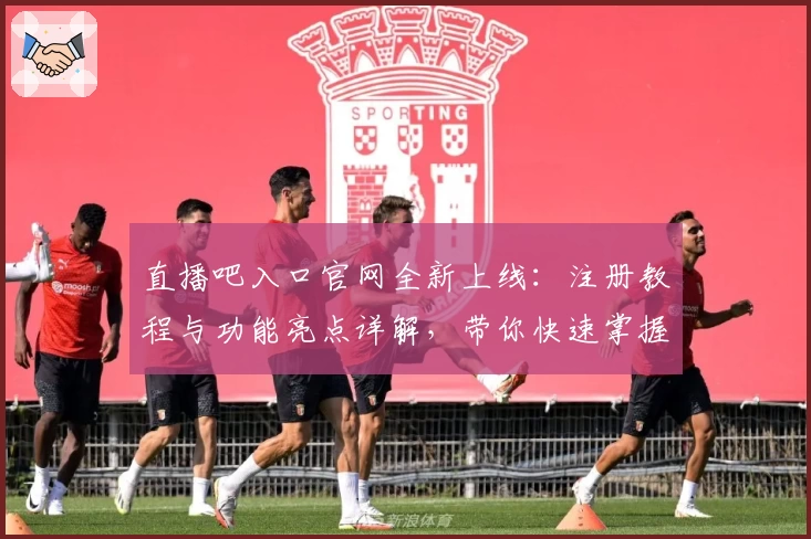 直播吧入口官网全新上线：注册教程与功能亮点详解，带你快速掌握使用技巧