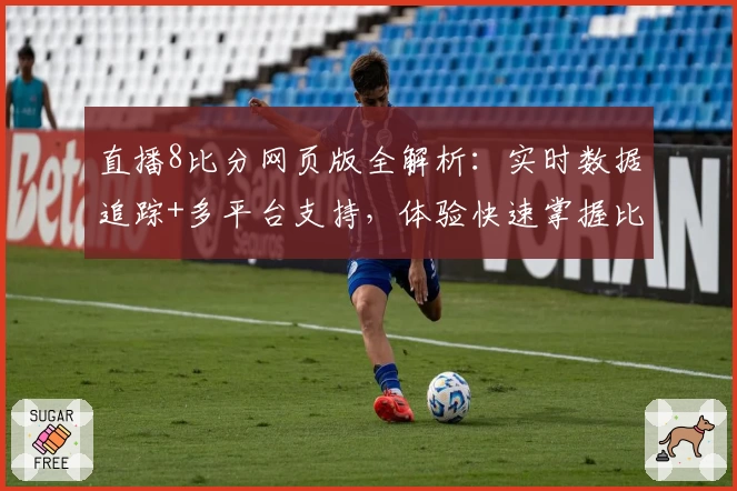 直播8比分网页版全解析：实时数据追踪+多平台支持，体验快速掌握比分的新方式
