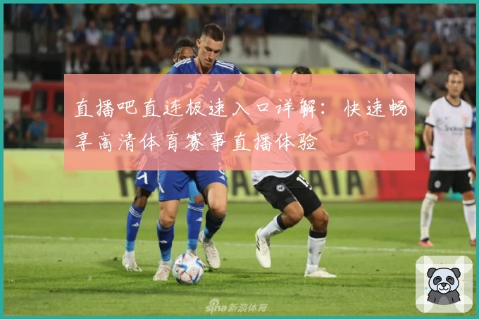 直播吧直连极速入口详解：快速畅享高清体育赛事直播体验