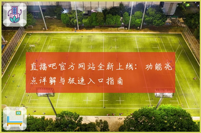直播吧官方网站全新上线：功能亮点详解与极速入口指南