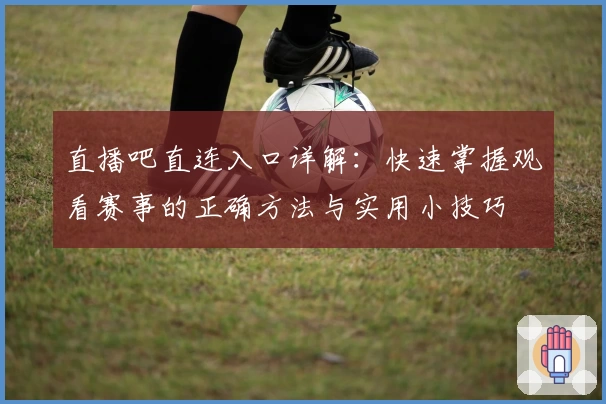 直播吧直连入口详解:快速掌握观看赛事的正确方法与实用小技巧