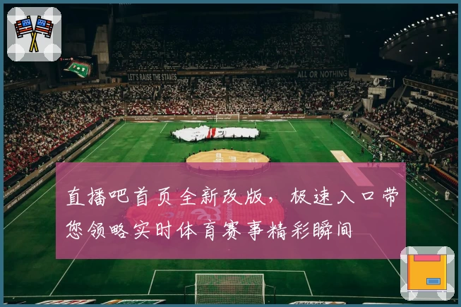 直播吧首页全新改版,极速入口带您领略实时体育赛事精彩瞬间