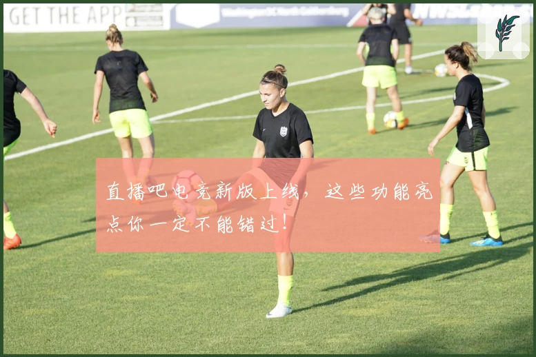 直播吧电竞新版上线，这些功能亮点你一定不能错过！