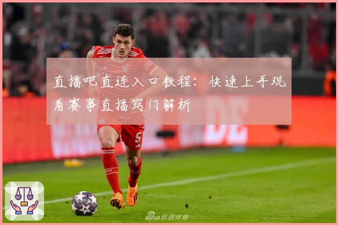 直播吧直连入口教程：快速上手观看赛事直播窍门解析