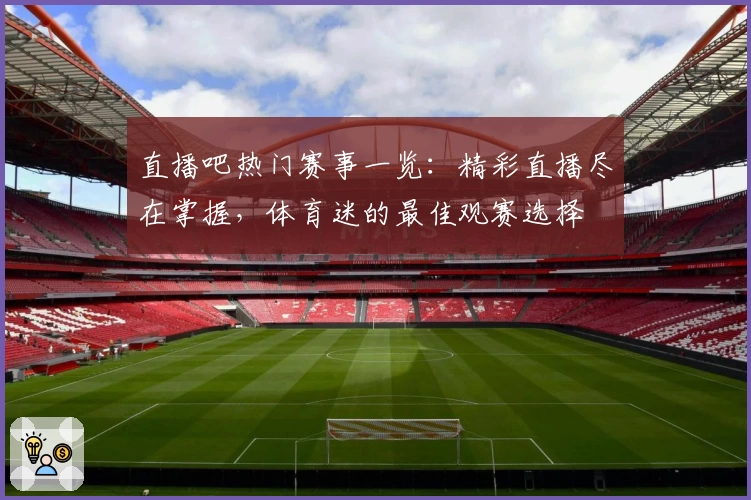 直播吧热门赛事一览：精彩直播尽在掌握，体育迷的最佳观赛选择
